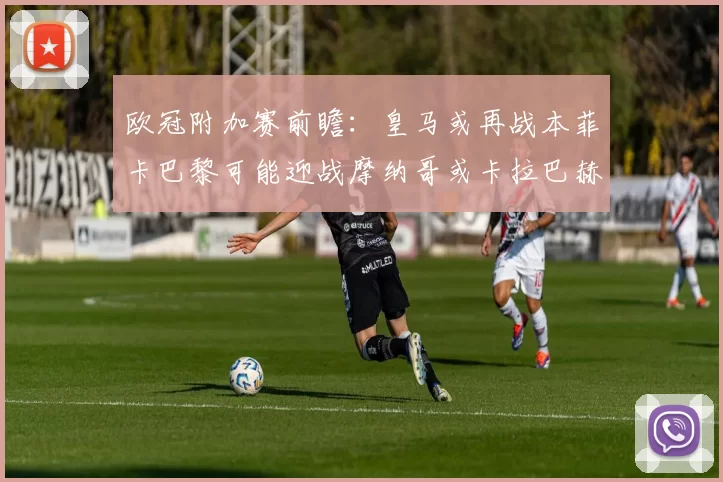欧冠附加赛前瞻：皇马或再战本菲卡巴黎可能迎战摩纳哥或卡拉巴赫